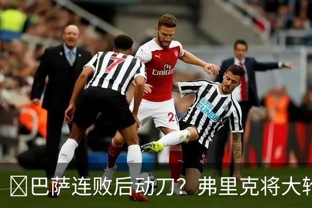 ​巴萨连败后动刀？弗里克将大轮换，加维、德容等待机会