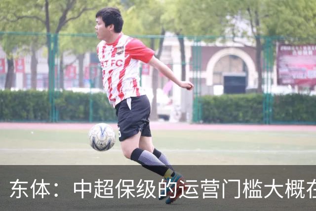 东体：中超保级的运营门槛大概在8000万，南通支云中甲预算5000万