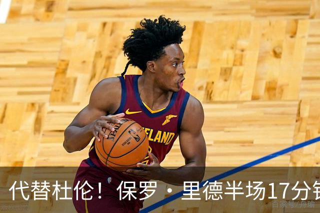 代替杜伦！保罗·里德半场17分钟8中6拿16分5板 正负值+15最高