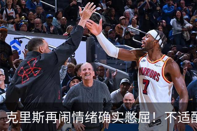 克里斯再闹情绪确实憋屈！不适配五号位，犯满后请求韩德君安慰！
