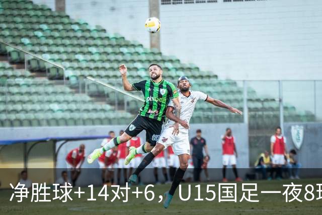 净胜球+14对+6，U15国足一夜8球，把日本挤下小组第二