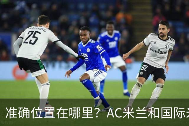 准确位置在哪里？AC米兰和国际米兰将共建新主场