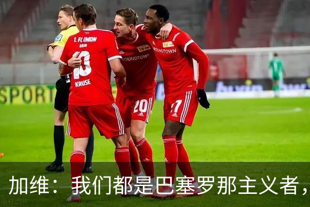 加维：我们都是巴塞罗那主义者，所有人都想永远击败皇马