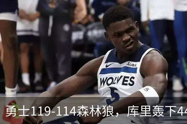 勇士119-114森林狼，库里轰下44+8+6，伦德伯格26+8，库明加20分