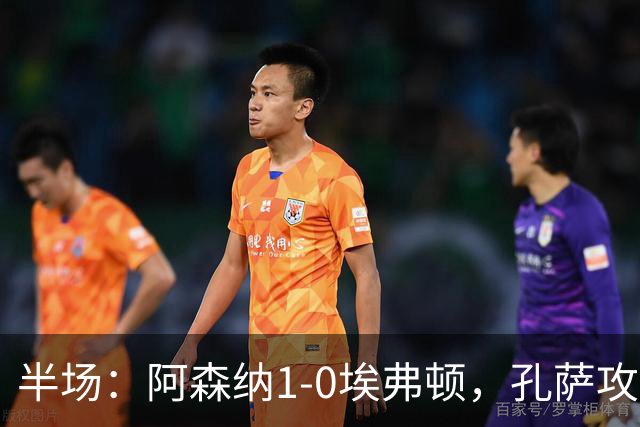 半场：阿森纳1-0埃弗顿，孔萨攻入加盟处子球，马杜埃凯造险