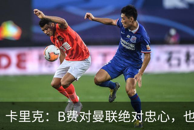 卡里克：B费对曼联绝对忠心，也完全致力于让球队变得更好