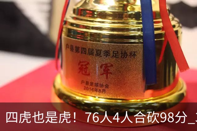 四虎也是虎！76人4人合砍98分 3人26+大帝三双VJ两双