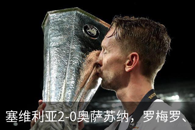 塞维利亚2-0奥萨苏纳，罗梅罗、科雷亚破门，福法纳助攻双响