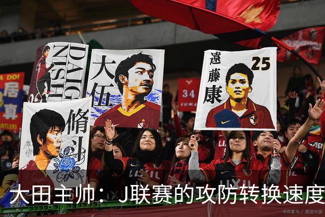 大田主帅：J联赛的攻防转换速度已经达到了五大联赛的水平