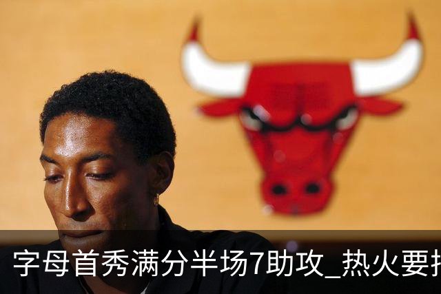 字母首秀满分半场7助攻 热火要把他练成约基奇？