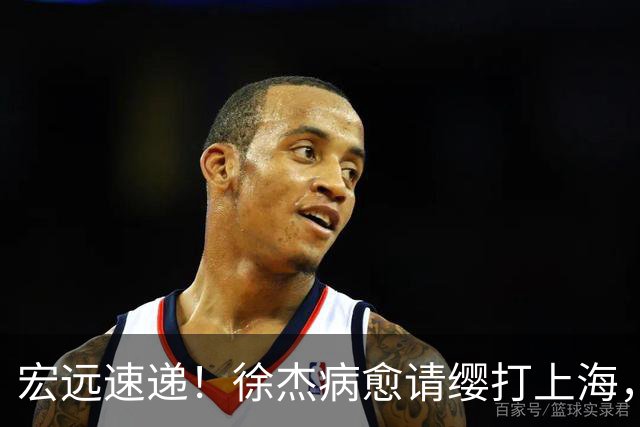 宏远速递！徐杰病愈请缨打上海，陈老板做重要决定，徐昕拉胯创纪录