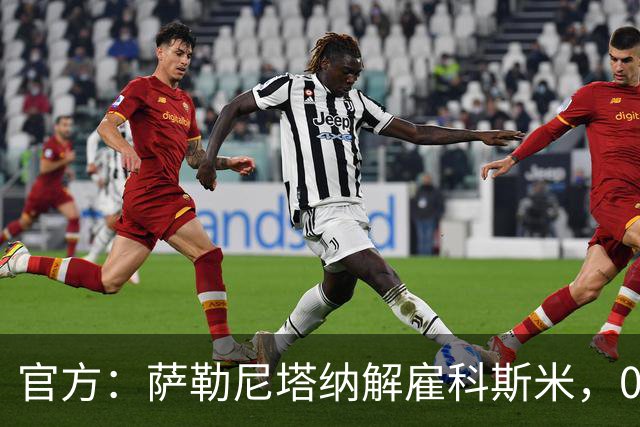 官方：萨勒尼塔纳解雇科斯米，0-3不敌皮切尔诺后下课