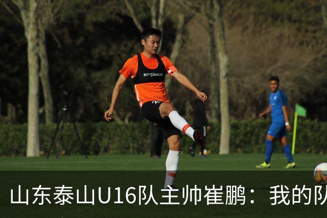 山东泰山U16队主帅崔鹏：我的队伍里 没有理所当然