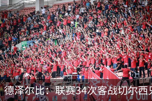 德泽尔比：联赛34次客战切尔西只赢1次？希望这能给球员动力