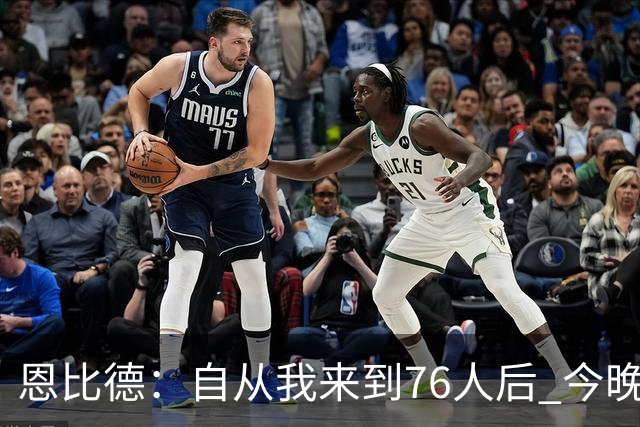 恩比德：自从我来到76人后 今晚的精彩程度能排进前五