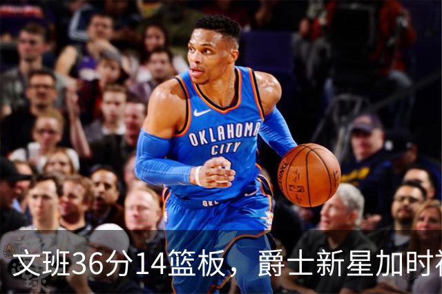 文班36分14篮板，爵士新星加时被按板凳引质疑