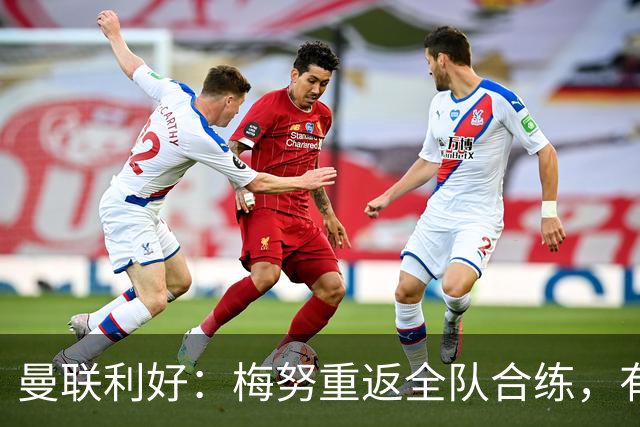 曼联利好：梅努重返全队合练，有望出战切尔西