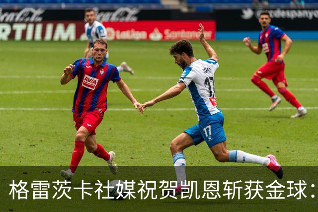 格雷茨卡社媒祝贺凯恩斩获金球：太棒了，实至名归