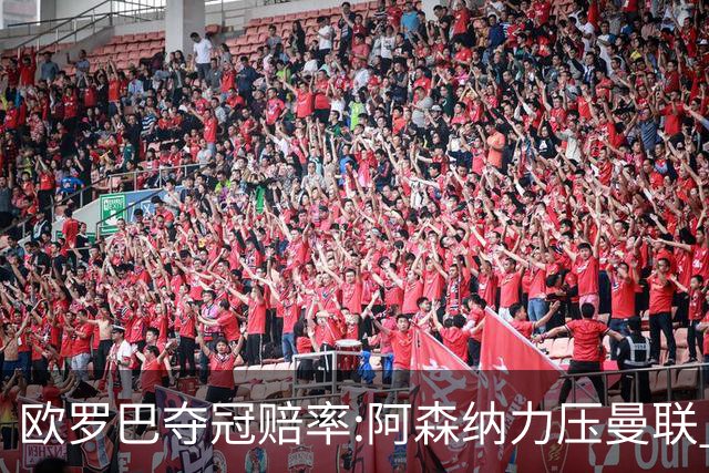 欧罗巴夺冠赔率:阿森纳力压曼联 远甩罗马双雄