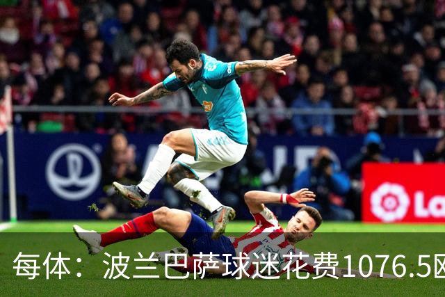 每体：波兰巴萨球迷花费1076.5欧元，异国圆梦国家德比