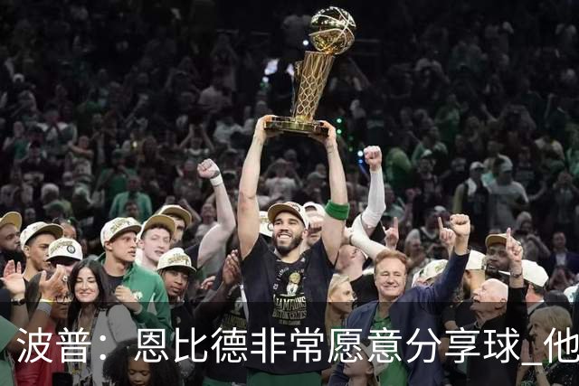 波普：恩比德非常愿意分享球 他一直在努力寻找空位队友