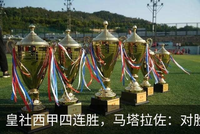 皇社西甲四连胜，马塔拉佐：对胜利感到高兴，本可以扩大比分