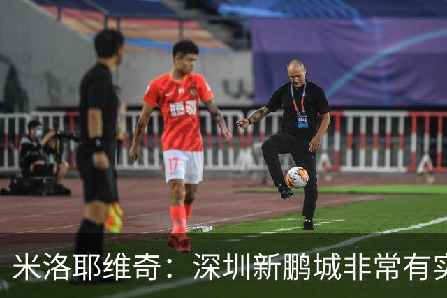米洛耶维奇：深圳新鹏城非常有实力，我们会以严谨的态度去对待