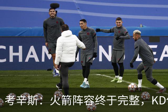 考辛斯：火箭阵容终于完整，KD依然出色亚当斯回归是巨大提升