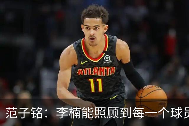 范子铭：李楠能照顾到每一个球员的情绪