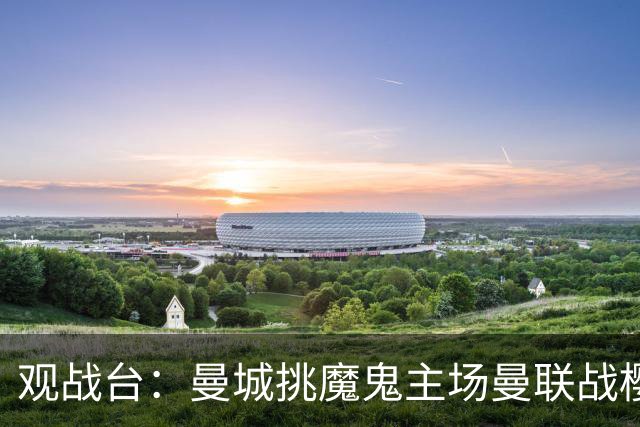 观战台：曼城挑魔鬼主场曼联战樱桃 巴萨皇马国家德比
