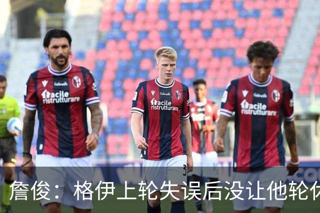 詹俊：格伊上轮失误后没让他轮休，马雷斯卡有一点责任
