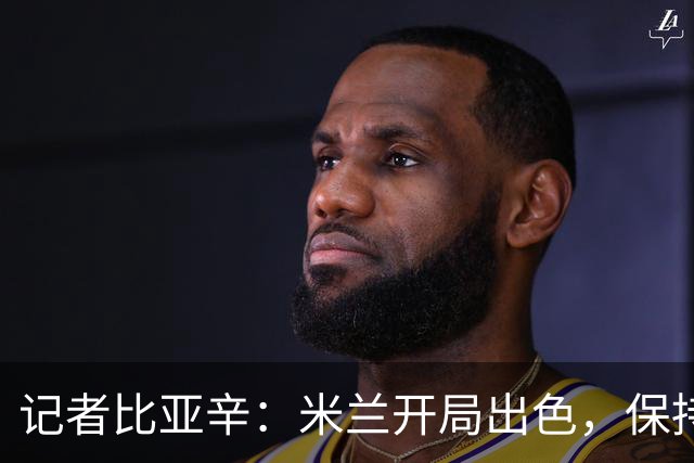 记者比亚辛：米兰开局出色，保持不败还批评阿莫林没道理