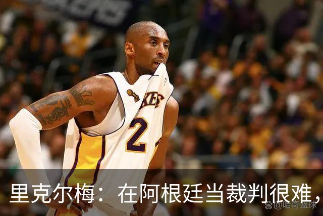 里克尔梅：在阿根廷当裁判很难，一输球球迷就怪裁判