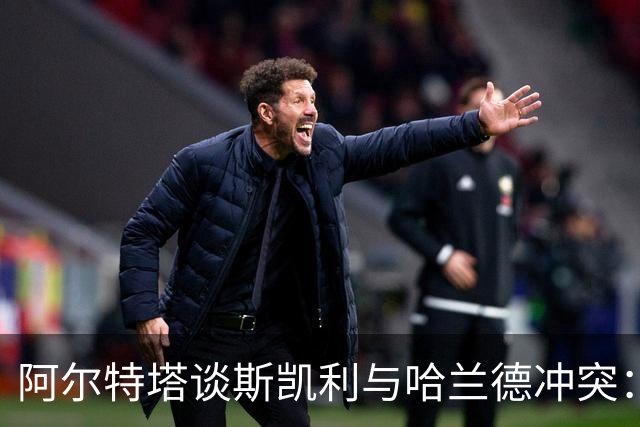 阿尔特塔谈斯凯利与哈兰德冲突：他是竞争者