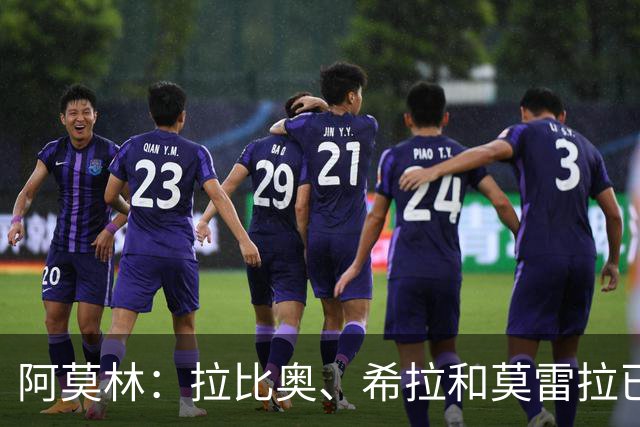 阿莫林：拉比奥、希拉和莫雷拉已经准备好了，会评估是否首发