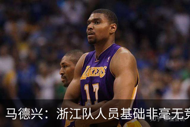 马德兴：浙江队人员基础非毫无竞争力，但未转化为稳定的整体表现