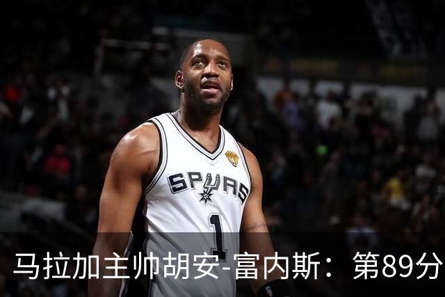 马拉加主帅胡安-富内斯：第89分钟丢掉赛季首胜太残酷