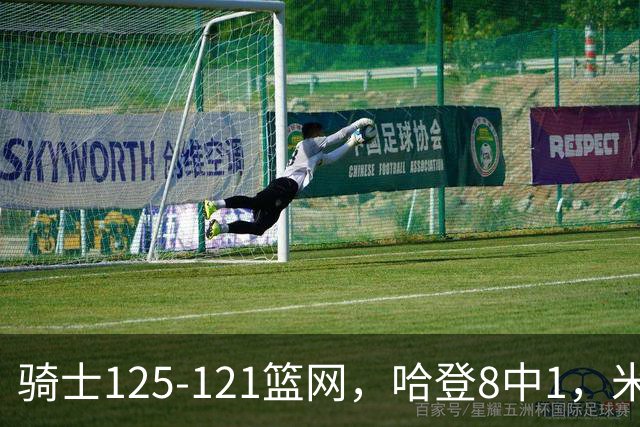 骑士125-121篮网，哈登8中1，米切尔22+5，小波特28分