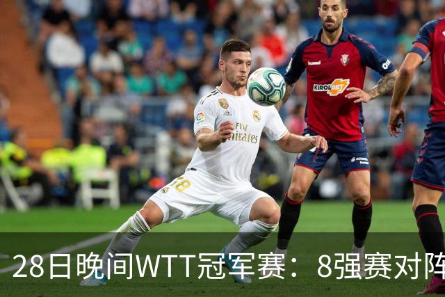 28日晚间WTT冠军赛：8强赛对阵诞生 国乒劲敌2 3出局 周启豪创奇迹
