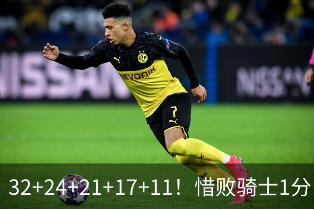 32+24+21+17+11！惜败骑士1分！登哥傻了，被小马哥动手打了！