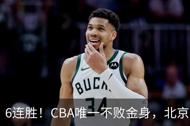 6连胜！CBA唯一不败金身，北京队重金投入多年，终于要夺冠了？