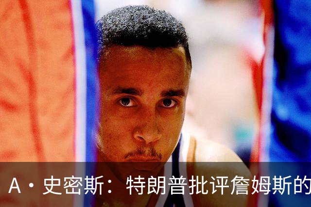 A·史密斯：特朗普批评詹姆斯的言论太过分了 他只是为了中期选举