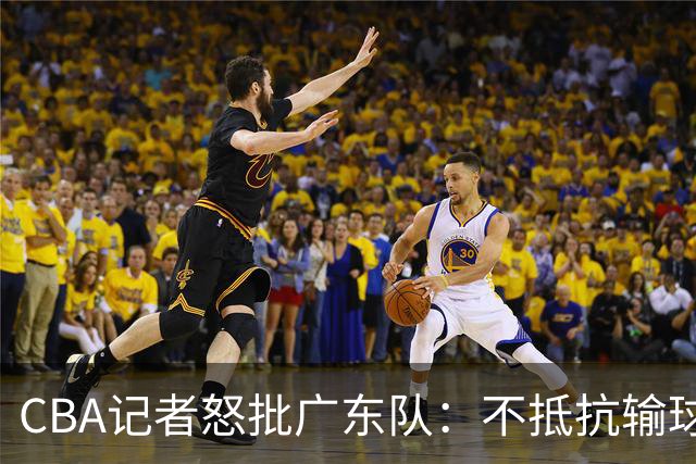 CBA记者怒批广东队：不抵抗输球，伤害了球队，也伤害了球迷