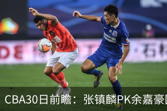CBA30日前瞻：张镇麟PK余嘉豪国手对决 宁波能否爆冷辽宁获首胜