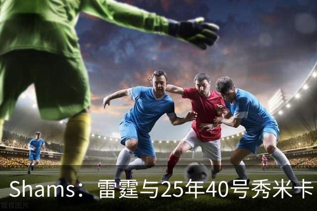 Shams：雷霆与25年40号秀米卡·皮维签下一份双向合同